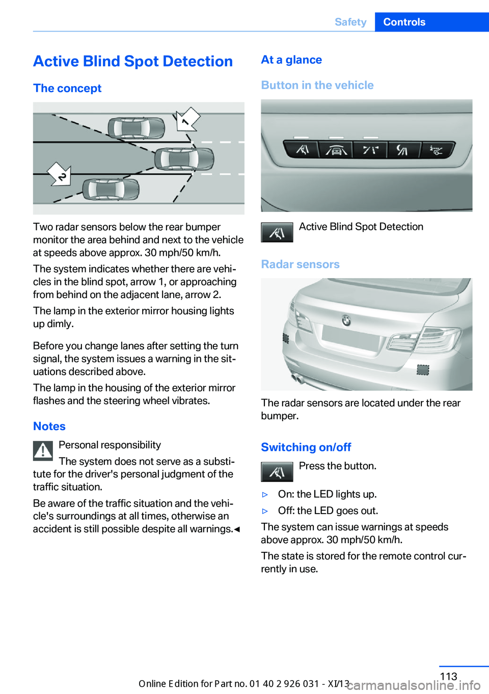 BMW M5 SEDAN 2013 Owners Manual Active Blind Spot Detection
The concept
Two radar sensors below the rear bumper
monitor the area behind and next to the vehicle
at speeds above approx. 30 mph/50 km/h.
The system indicates whether the BMW M5 SEDAN 2013 Owners Manual Active Blind Spot Detection
The concept
Two radar sensors below the rear bumper
monitor the area behind and next to the vehicle
at speeds above approx. 30 mph/50 km/h.
The system indicates whether the