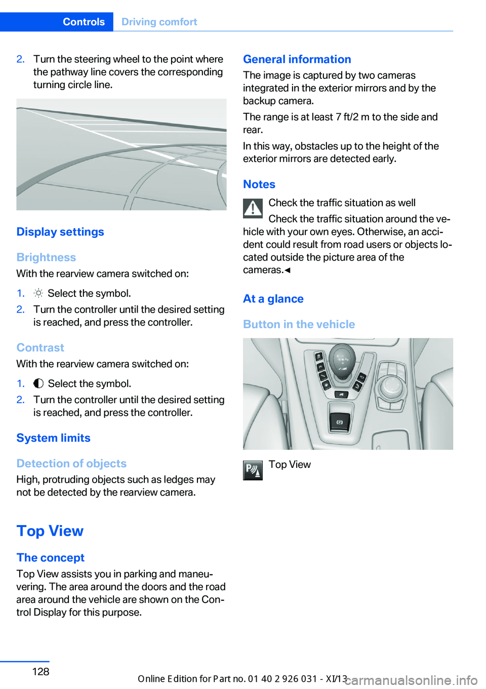 BMW M5 SEDAN 2013  Owners Manual 2.Turn the steering wheel to the point where
the pathway line covers the corresponding
turning circle line.
Display settings
Brightness
With the rearview camera switched on:
1.  Select the symbol.2.Tu