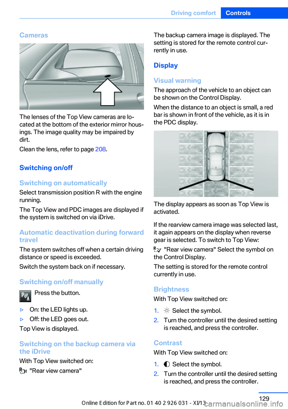 BMW M5 SEDAN 2013  Owners Manual Cameras
The lenses of the Top View cameras are lo‐
cated at the bottom of the exterior mirror hous‐
ings. The image quality may be impaired by
dirt.
Clean the lens, refer to page  208.
Switching o
