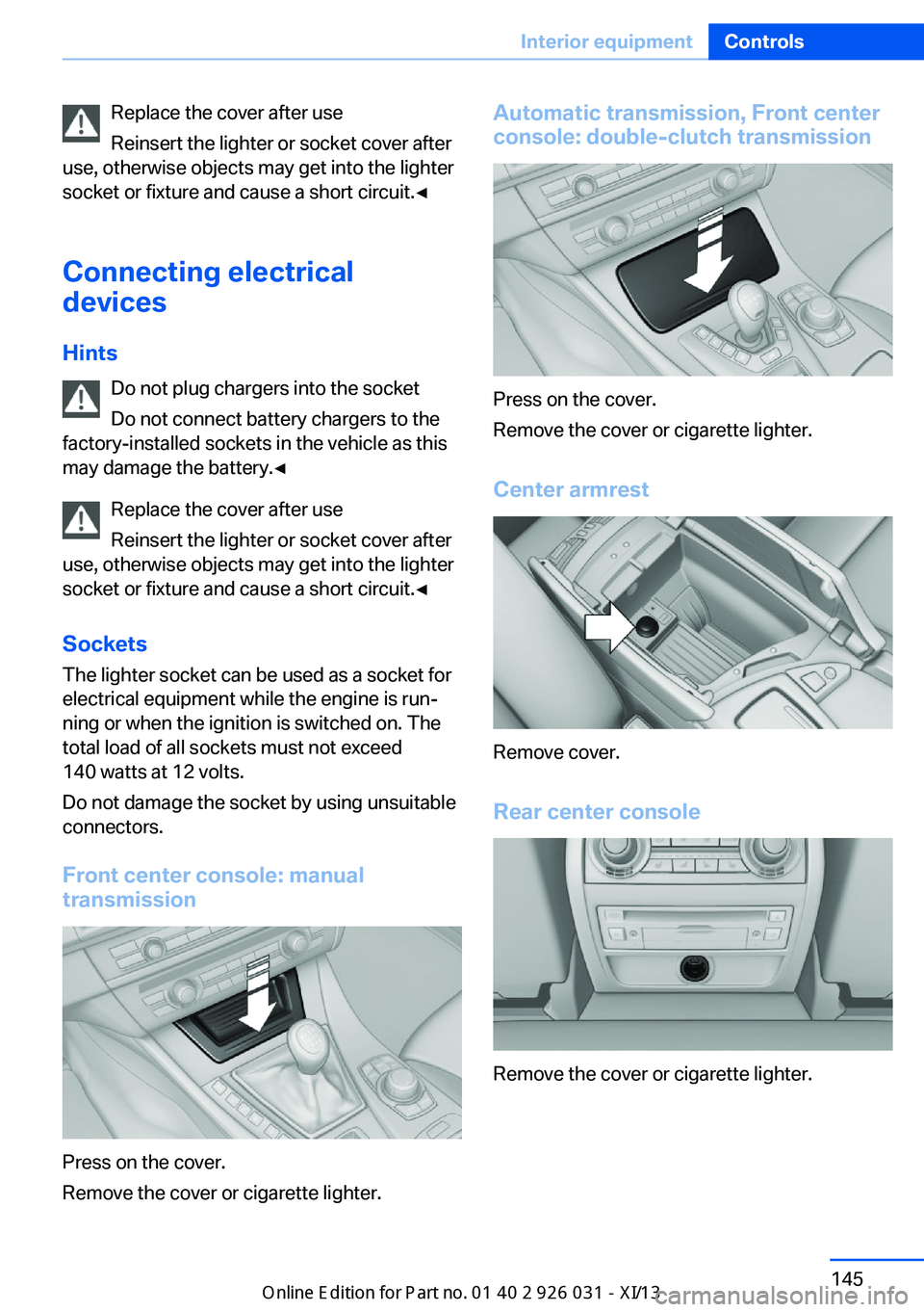 BMW M5 SEDAN 2013 Owners Manual Replace the cover after use
Reinsert the lighter or socket cover after
use, otherwise objects may get into the lighter
socket or fixture and cause a short circuit.◀
Connecting electrical
devices
Hin BMW M5 SEDAN 2013 Owners Manual Replace the cover after use
Reinsert the lighter or socket cover after
use, otherwise objects may get into the lighter
socket or fixture and cause a short circuit.◀
Connecting electrical
devices
Hin