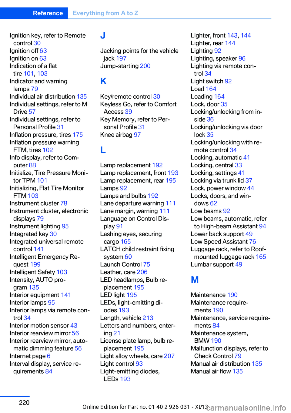 BMW M5 SEDAN 2013 Owners Manual Ignition key, refer to Remotecontrol 30
Ignition off 63
Ignition on 63
Indication of a flat tire 101 , 103
Indicator and warning lamps 79
Individual air distribution 135
Individual settin BMW M5 SEDAN 2013 Owners Manual Ignition key, refer to Remotecontrol 30
Ignition off 63
Ignition on 63
Indication of a flat tire 101 , 103
Indicator and warning lamps 79
Individual air distribution 135
Individual settin