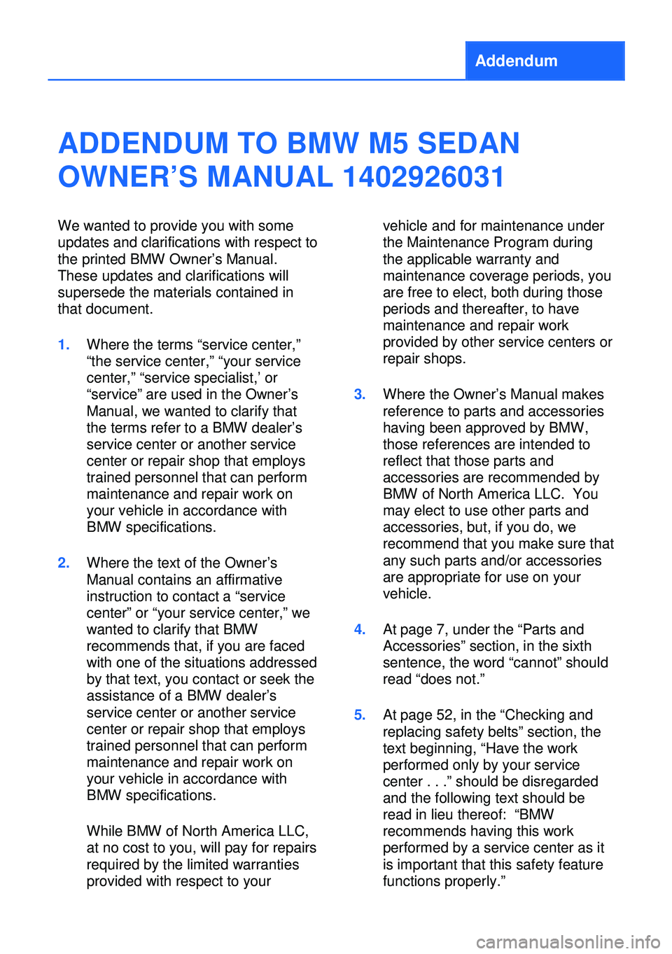 BMW M5 SEDAN 2013 Owners Manual Addendum
ADDENDUM TO BMW M5 SEDAN
OWNER’S MANUAL 1402926031
We wanted to provide you with some
updates and clarifications with respect to
the printed BMW Owner’s Manual.
These updates and clarific BMW M5 SEDAN 2013 Owners Manual Addendum
ADDENDUM TO BMW M5 SEDAN
OWNER’S MANUAL 1402926031
We wanted to provide you with some
updates and clarifications with respect to
the printed BMW Owner’s Manual.
These updates and clarific