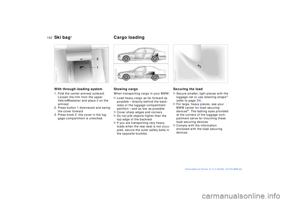 BMW M5 SEDAN 2003 Owners Manual 102n
Ski bag
*
Cargo loading
With through-loading system1. Fold the center armrest outward.
Loosen the trim from the upper
Velcro¨ fastener and place it on the
armrest
2. Press button 1 downward a BMW M5 SEDAN 2003 Owners Manual 102n
Ski bag
*
Cargo loading
With through-loading system1. Fold the center armrest outward.
Loosen the trim from the upper
Velcro¨ fastener and place it on the
armrest
2. Press button 1 downward a