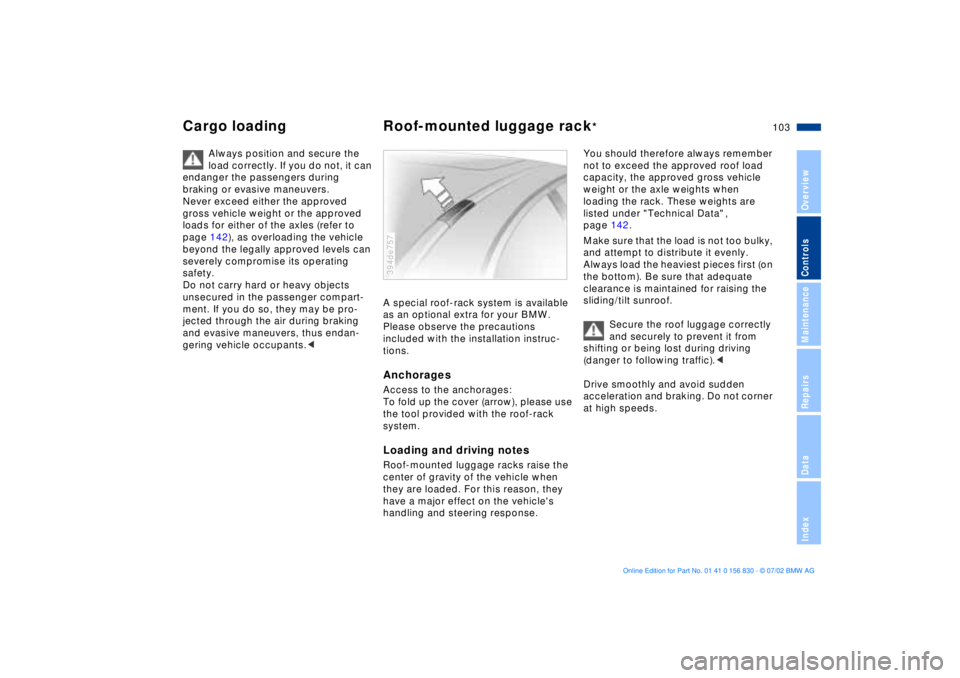 BMW M5 SEDAN 2003  Owners Manual 103n
OverviewControlsMaintenanceRepairsDataIndex
Cargo loading Roof-mounted luggage rack
* 
Always position and secure the 
load correctly. If you do not, it can 
endanger the passengers during 
braki