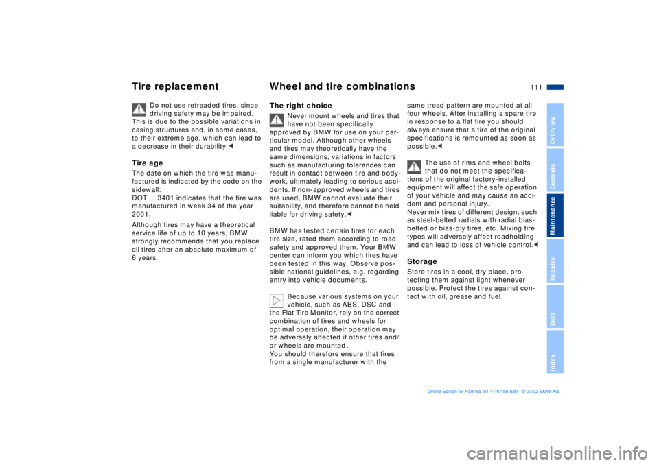 BMW M5 SEDAN 2003  Owners Manual 111n
OverviewControlsMaintenanceRepairsDataIndex
Tire replacement Wheel and tire combinations
Do not use retreaded tires, since 
driving safety may be impaired. 
This is due to the possible variations