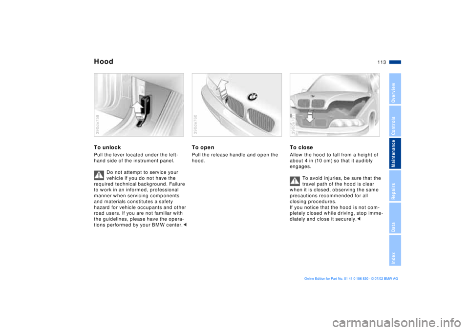 BMW M5 SEDAN 2003  Owners Manual 113n
OverviewControlsMaintenanceRepairsDataIndex
To unlockPull the lever located under the left-
hand side of the instrument panel. 
Do not attempt to service your 
vehicle if you do not have the 
req
