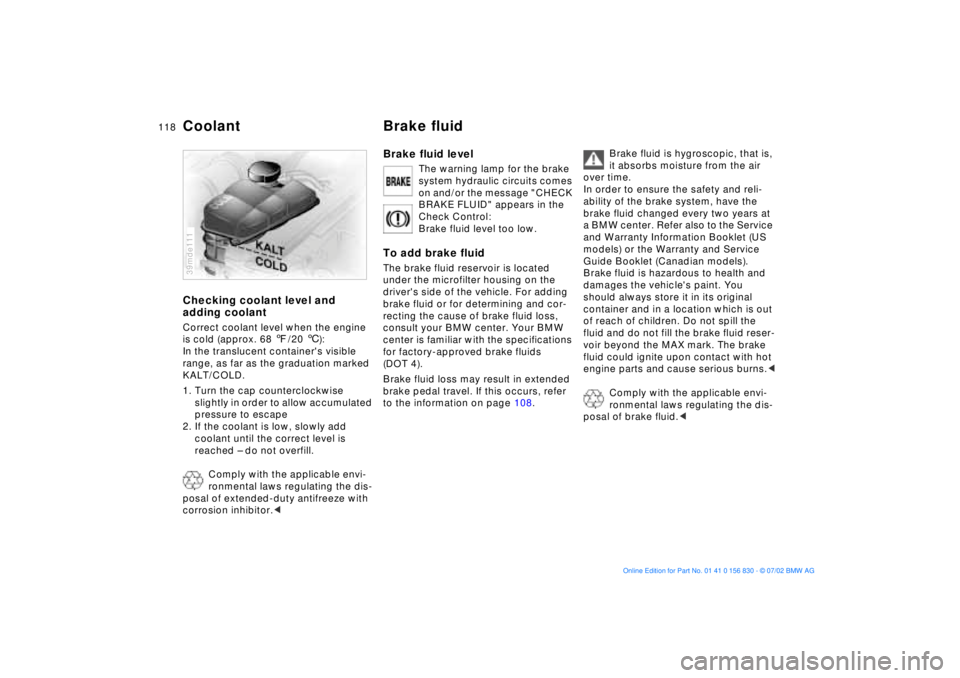BMW M5 SEDAN 2003 Owners Manual 118n
Coolant Brake fluidChecking coolant level and
adding coolantCorrect coolant level when the engine
is cold (approx. 68 7/20 6):
In the translucent containers visible
range, as far as the gradu BMW M5 SEDAN 2003 Owners Manual 118n
Coolant Brake fluidChecking coolant level and
adding coolantCorrect coolant level when the engine
is cold (approx. 68 7/20 6):
In the translucent containers visible
range, as far as the gradu