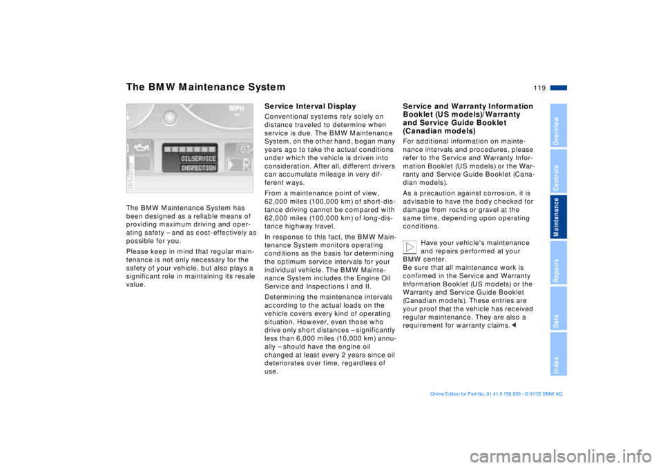 BMW M5 SEDAN 2003  Owners Manual 119n
OverviewControlsMaintenanceRepairsDataIndex
The BMW Maintenance System has 
been designed as a reliable means of 
providing maximum driving and oper-
ating safety Ð and as cost-effectively as 
p