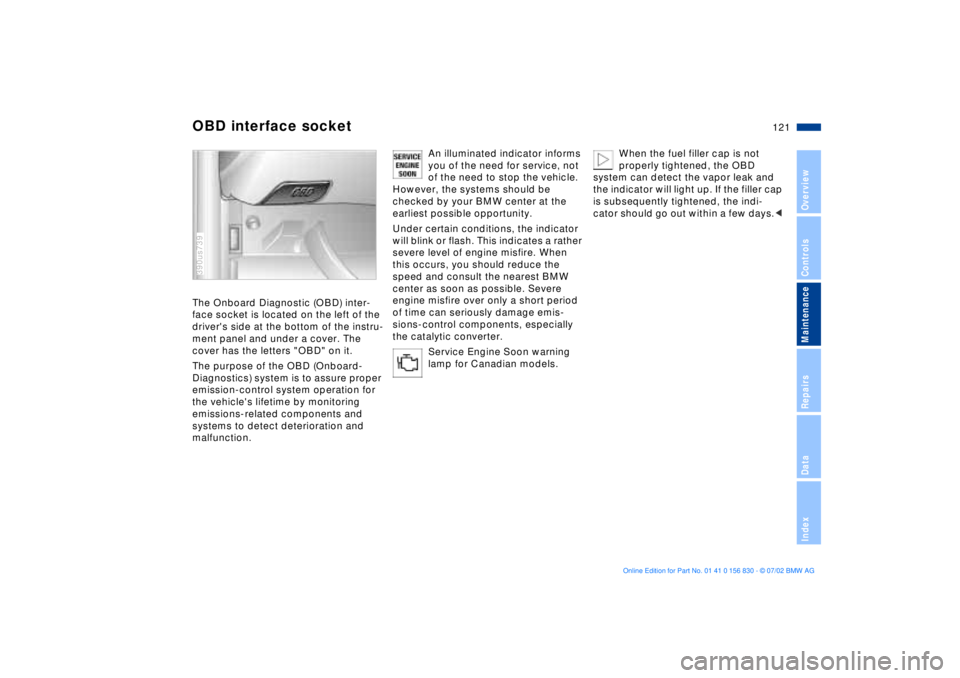 BMW M5 SEDAN 2003  Owners Manual 121n
OverviewControlsMaintenanceRepairsDataIndex
OBD interface socketThe Onboard Diagnostic (OBD) inter-
face socket is located on the left of the 
drivers side at the bottom of the instru-
ment pane