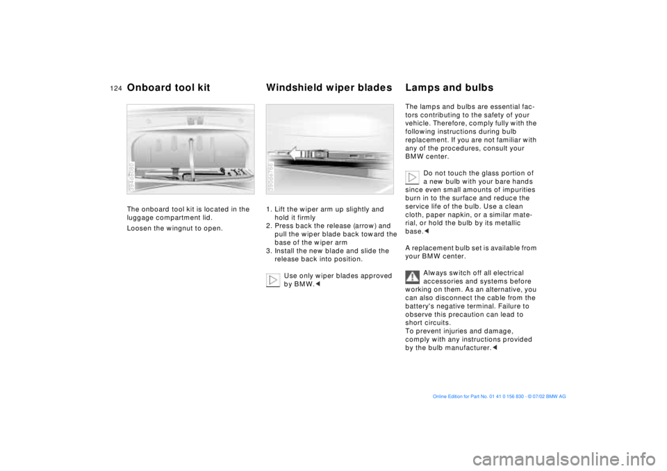 BMW M5 SEDAN 2003  Owners Manual 124n
The onboard tool kit is located in the 
luggage compartment lid. 
Loosen the wingnut to open. 
394de080
1. Lift the wiper arm up slightly and 
hold it firmly
2. Press back the release (arrow) and