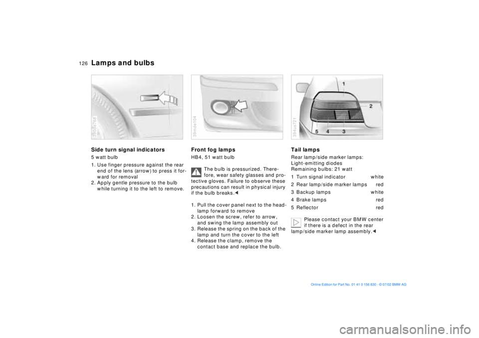 BMW M5 SEDAN 2003  Owners Manual 126n
Lamps and bulbsSide turn signal indicators5 watt bulb
1. Use finger pressure against the rear 
end of the lens (arrow) to press it for-
ward for removal
2. Apply gentle pressure to the bulb 
whil