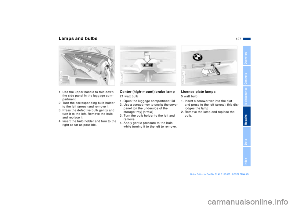 BMW M5 SEDAN 2003  Owners Manual 127n
OverviewControlsMaintenanceRepairsDataIndex
Lamps and bulbs1. Use the upper handle to fold down 
the side panel in the luggage com-
partment
2. Turn the corresponding bulb holder 
to the left (ar