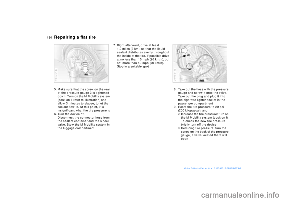 BMW M5 SEDAN 2003  Owners Manual 130n
Repairing a flat tire5. Make sure that the screw on the rear 
of the pressure gauge 3 is tightened 
down. Turn on the M Mobility system 
(position I, refer to illustration) and 
allow 3 minutes t