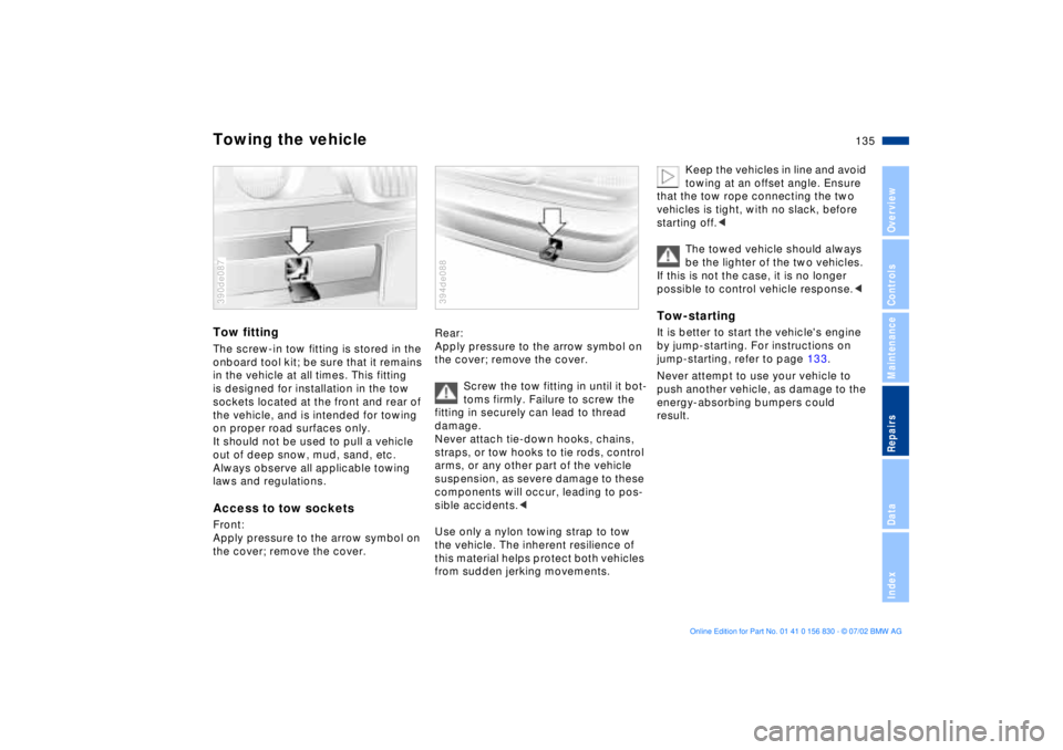 BMW M5 SEDAN 2003 Owners Manual 135n
OverviewControlsMaintenanceRepairsDataIndex
Towing the vehicleTow fittingThe screw-in tow fitting is stored in the
onboard tool kit; be sure that it remains
in the vehicle at all times. This fi BMW M5 SEDAN 2003 Owners Manual 135n
OverviewControlsMaintenanceRepairsDataIndex
Towing the vehicleTow fittingThe screw-in tow fitting is stored in the
onboard tool kit; be sure that it remains
in the vehicle at all times. This fi