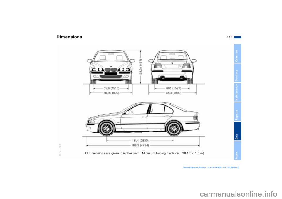 BMW M5 SEDAN 2003  Owners Manual 141n
OverviewControlsMaintenanceRepairsDataIndex
All dimensions are given in inches (mm). Minimum turning circle dia.: 38.1 ft (11.6 m) 
Dimensions 
39mus003 