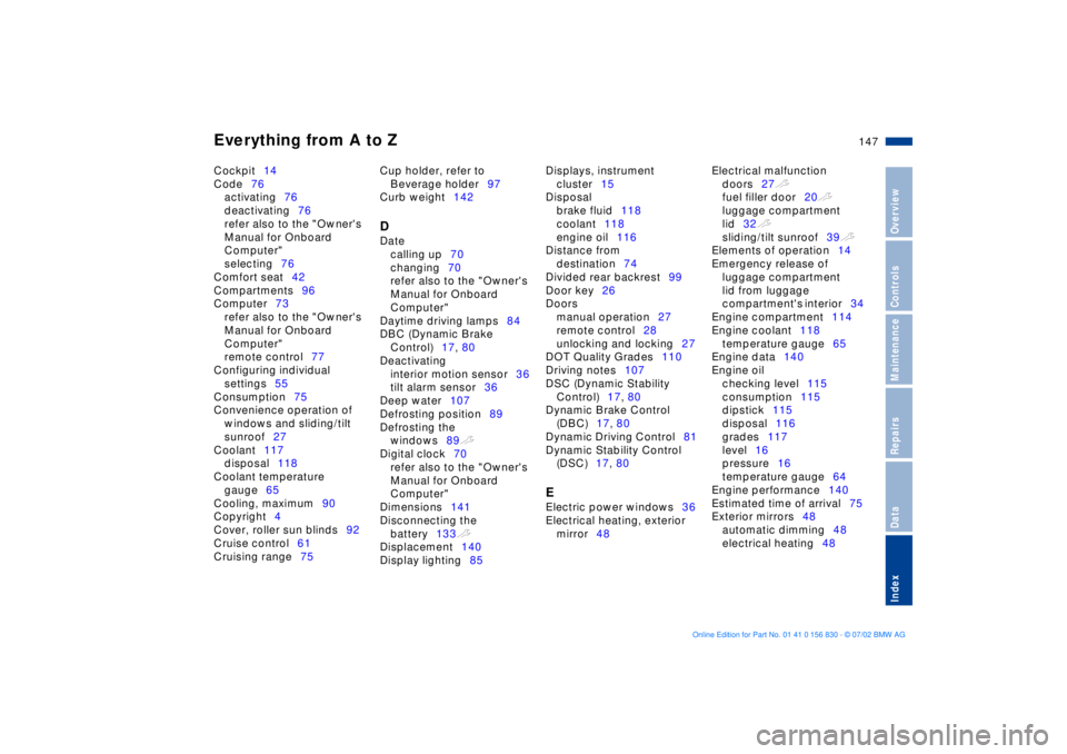 BMW M5 SEDAN 2003  Owners Manual Everything from A to Z
147n
OverviewControlsMaintenanceRepairsDataIndex
Cockpit14 
Code76 
activating76 
deactivating76 
refer also to the "Owners 
Manual for Onboard 
Computer" 
selecting76 
Comfort