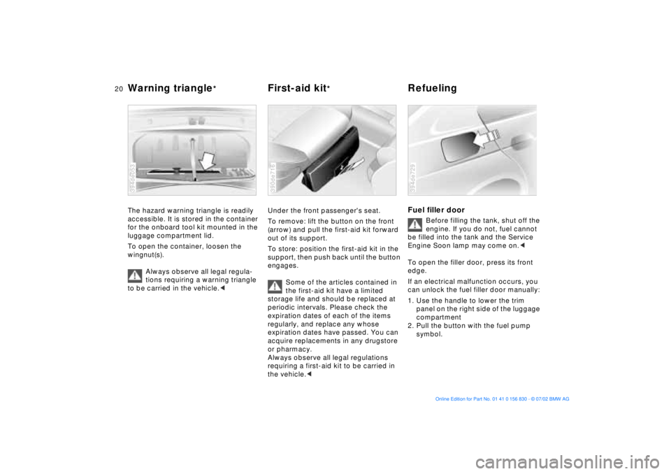 BMW M5 SEDAN 2003 User Guide  
20n
 
Warning triangle
 
*  
First-aid kit
 
*  
Refueling 
 
The hazard warning triangle is readily 
accessible. It is stored in the container 
for the onboard tool kit mounted in the 
luggage comp