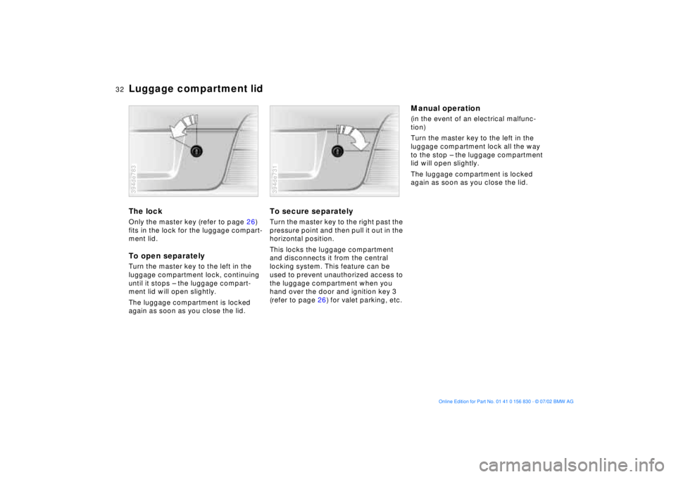 BMW M5 SEDAN 2003 Owners Guide 32n
Luggage compartment lidThe lock Only the master key (refer to page 26) 
fits in the lock for the luggage compart-
ment lid. To open separatelyTurn the master key to the left in the 
luggage compar