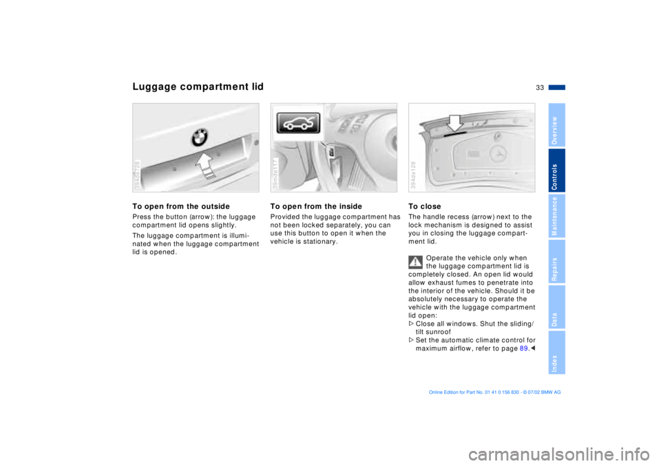 BMW M5 SEDAN 2003 Owners Manual 33n
OverviewControlsMaintenanceRepairsDataIndex
Luggage compartment lidTo open from the outsidePress the button (arrow): the luggage
compartment lid opens slightly.
The luggage compartment is illumi- BMW M5 SEDAN 2003 Owners Manual 33n
OverviewControlsMaintenanceRepairsDataIndex
Luggage compartment lidTo open from the outsidePress the button (arrow): the luggage
compartment lid opens slightly.
The luggage compartment is illumi-