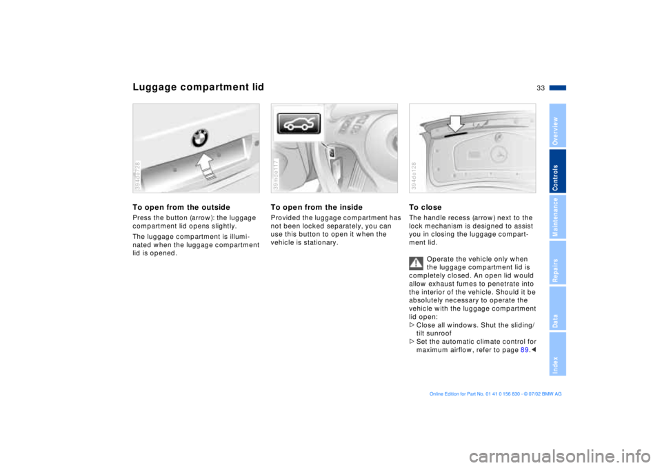 BMW M5 SEDAN 2003  Owners Manual 33n
OverviewControlsMaintenanceRepairsDataIndex
Luggage compartment lidTo open from the outsidePress the button (arrow): the luggage 
compartment lid opens slightly.
The luggage compartment is illumi-