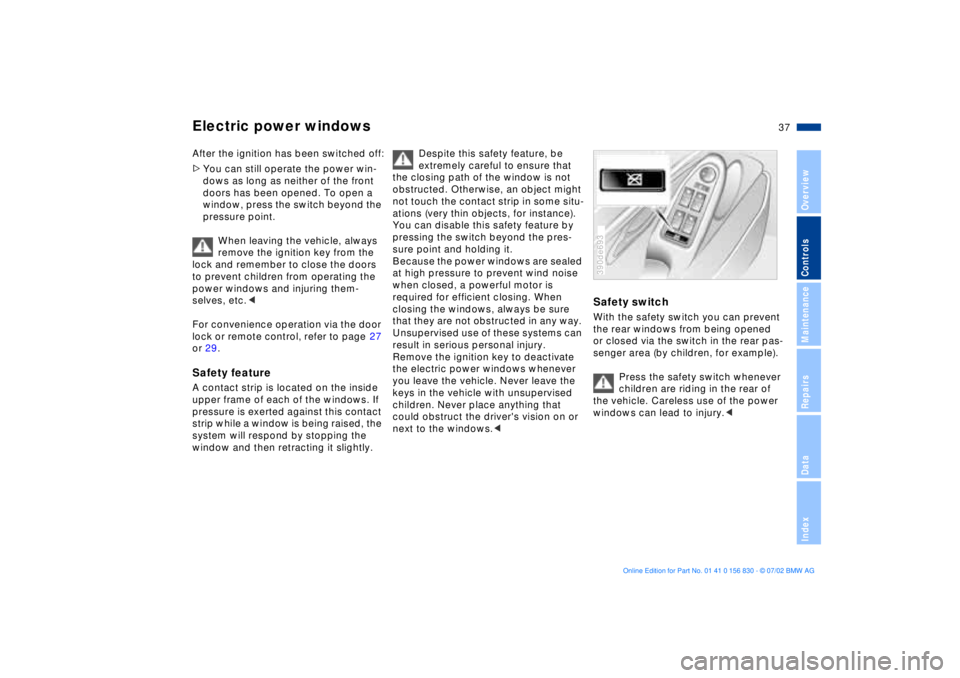 BMW M5 SEDAN 2003 Owners Guide 37n
OverviewControlsMaintenanceRepairsDataIndex
Electric power windows
 
After the ignition has been switched off:
>You can still operate the power win-
dows as long as neither of the front 
doors has