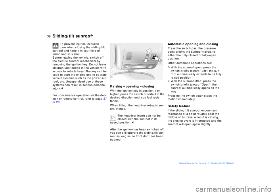 BMW M5 SEDAN 2003  Owners Manual 38n
Sliding/tilt sunroof
*
To prevent injuries, exercise 
care when closing the sliding/tilt 
sunroof and keep it in your field of 
vision until it is shut.
Before leaving the vehicle, switch off 
the