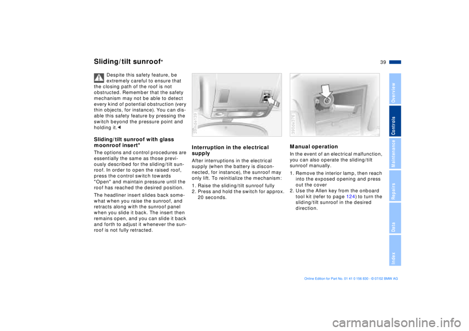 BMW M5 SEDAN 2003  Owners Manual 39n
OverviewControlsMaintenanceRepairsDataIndex
Sliding/tilt sunroof
*
Despite this safety feature, be 
extremely careful to ensure that 
the closing path of the roof is not 
obstructed. Remember that