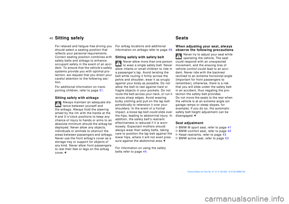 BMW M5 SEDAN 2003  Owners Manual 40n
For relaxed and fatigue-free driving you 
should select a seating position that 
reflects your personal requirements. 
Correct seating position combines with 
safety belts and airbags to enhance 
