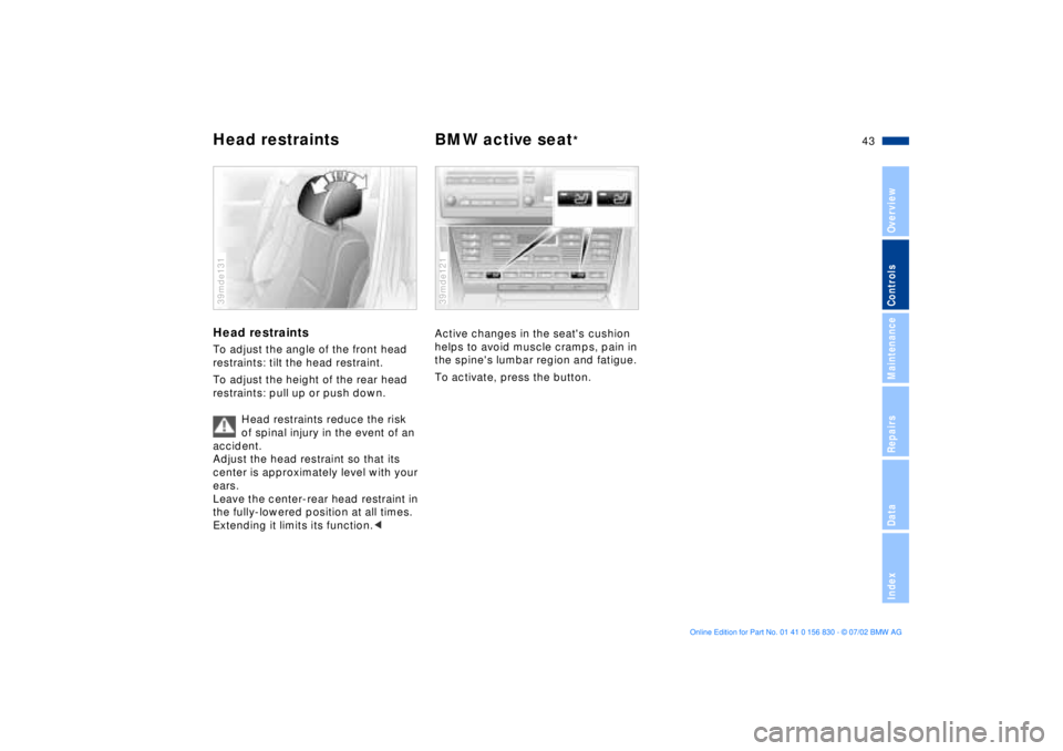 BMW M5 SEDAN 2003 Service Manual 43n
OverviewControlsMaintenanceRepairsDataIndex
Head restraints BMW active seat
*
Head restraints To adjust the angle of the front head 
restraints: tilt the head restraint.
To adjust the height of th