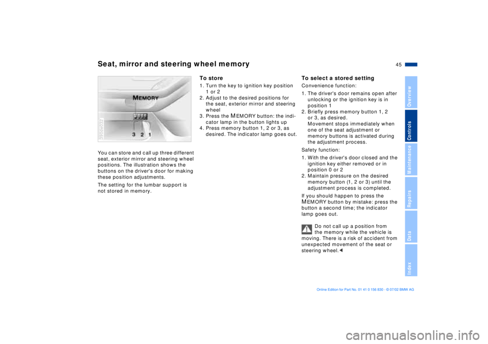 BMW M5 SEDAN 2003 Service Manual 45n
OverviewControlsMaintenanceRepairsDataIndex
Seat, mirror and steering wheel memory
 
You can store and call up three different 
seat, exterior mirror and steering wheel 
positions. The illustratio