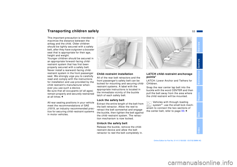 BMW M5 SEDAN 2003 Workshop Manual 53n
OverviewControlsMaintenanceRepairsDataIndex
Transporting children safelyThis important precaution is intended to
maximize the distance between the
airbag and the child. Older children
should be BMW M5 SEDAN 2003 Workshop Manual 53n
OverviewControlsMaintenanceRepairsDataIndex
Transporting children safelyThis important precaution is intended to
maximize the distance between the
airbag and the child. Older children
should be