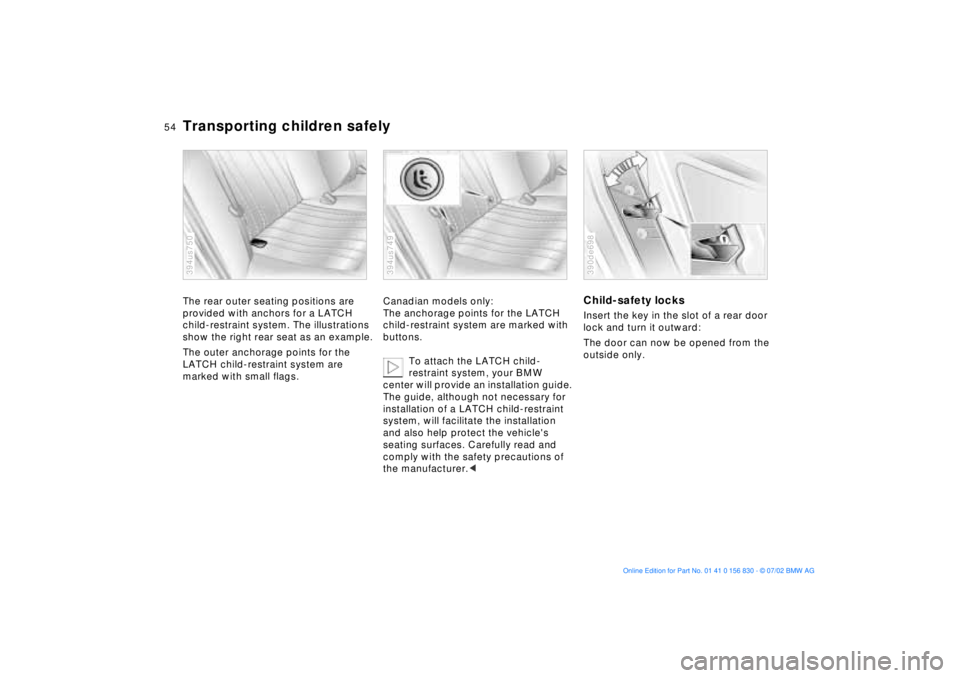 BMW M5 SEDAN 2003 Workshop Manual 54n
Transporting children safelyThe rear outer seating positions are
provided with anchors for a LATCH
child-restraint system. The illustrations
show the right rear seat as an example.
The outer an BMW M5 SEDAN 2003 Workshop Manual 54n
Transporting children safelyThe rear outer seating positions are
provided with anchors for a LATCH
child-restraint system. The illustrations
show the right rear seat as an example.
The outer an