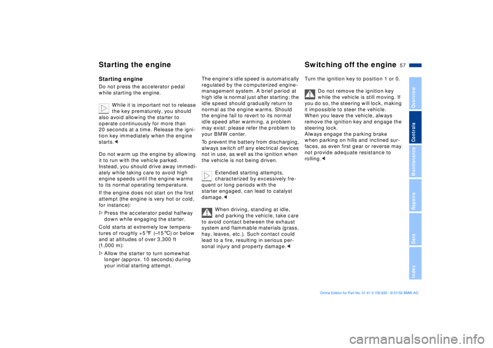 BMW M5 SEDAN 2003  Owners Manual 57n
OverviewControlsMaintenanceRepairsDataIndex
Starting the engine Switching off the engine Starting engineDo not press the accelerator pedal 
while starting the engine. 
While it is important not to
