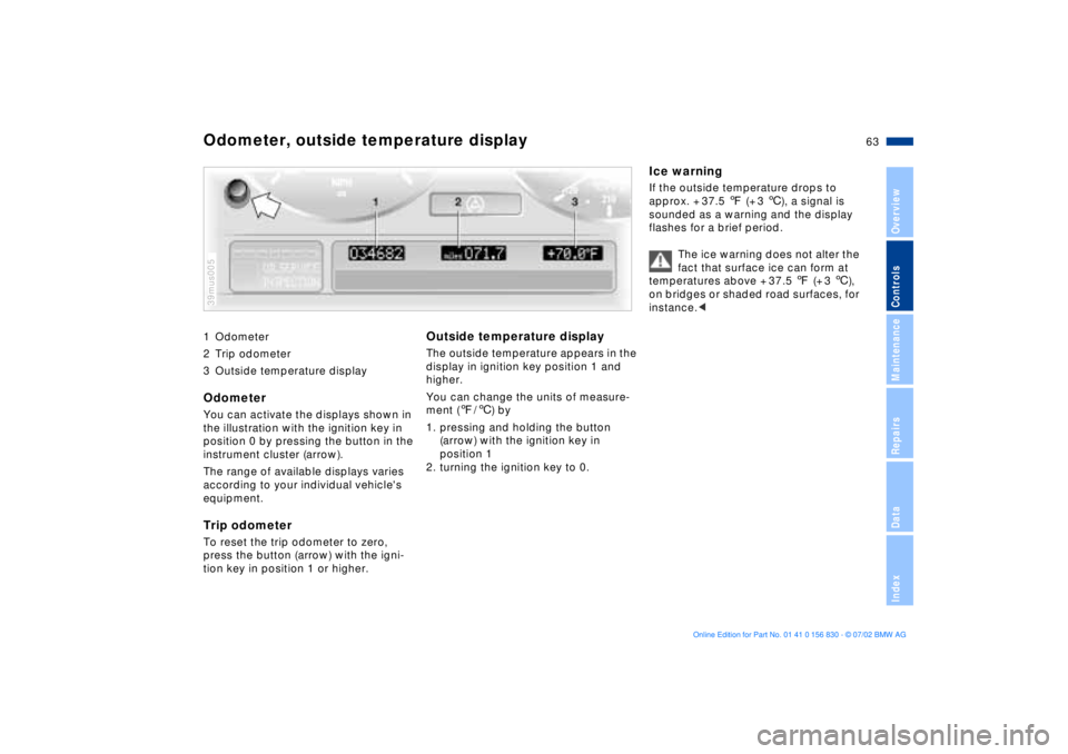 BMW M5 SEDAN 2003 Repair Manual 63n
OverviewControlsMaintenanceRepairsDataIndex
1 Odometer
2 Trip odometer
3 Outside temperature display Odometer You can activate the displays shown in
the illustration with the ignition key in
pos BMW M5 SEDAN 2003 Repair Manual 63n
OverviewControlsMaintenanceRepairsDataIndex
1 Odometer
2 Trip odometer
3 Outside temperature display Odometer You can activate the displays shown in
the illustration with the ignition key in
pos