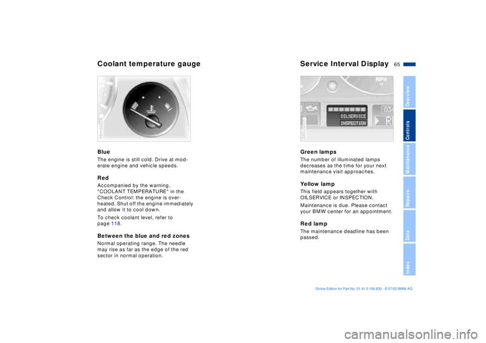 BMW M5 SEDAN 2003 Repair Manual 65n
OverviewControlsMaintenanceRepairsDataIndex
Coolant temperature gauge Service Interval Display BlueThe engine is still cold. Drive at mod-
erate engine and vehicle speeds.RedAccompanied by the war BMW M5 SEDAN 2003 Repair Manual 65n
OverviewControlsMaintenanceRepairsDataIndex
Coolant temperature gauge Service Interval Display BlueThe engine is still cold. Drive at mod-
erate engine and vehicle speeds.RedAccompanied by the war