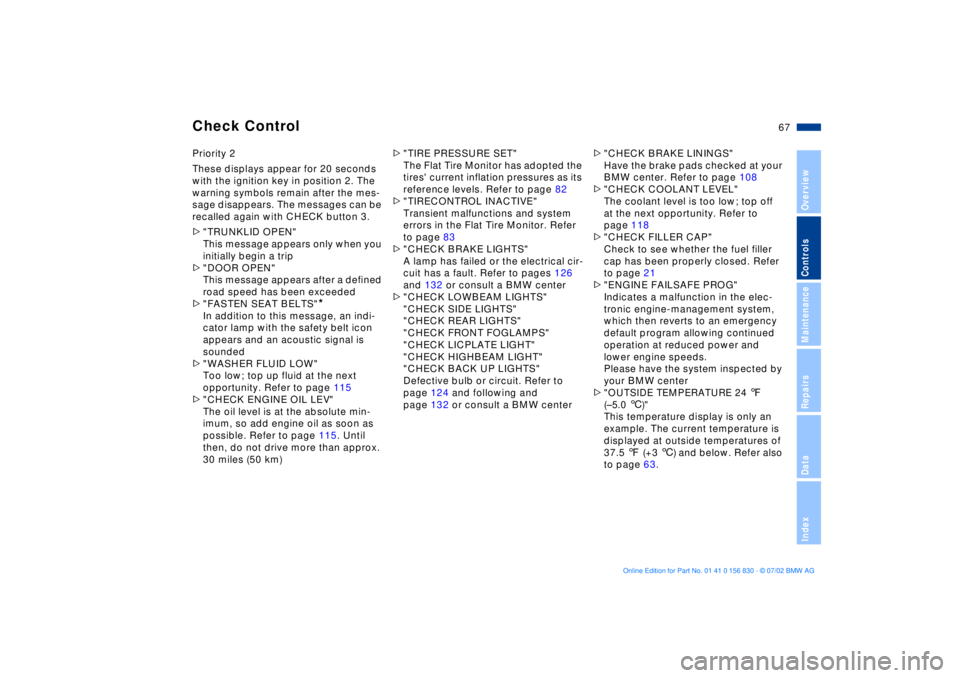 BMW M5 SEDAN 2003  Owners Manual 67n
OverviewControlsMaintenanceRepairsDataIndex
Check Control Priority 2
These displays appear for 20 seconds 
with the ignition key in position 2. The 
warning symbols remain after the mes-
sage disa