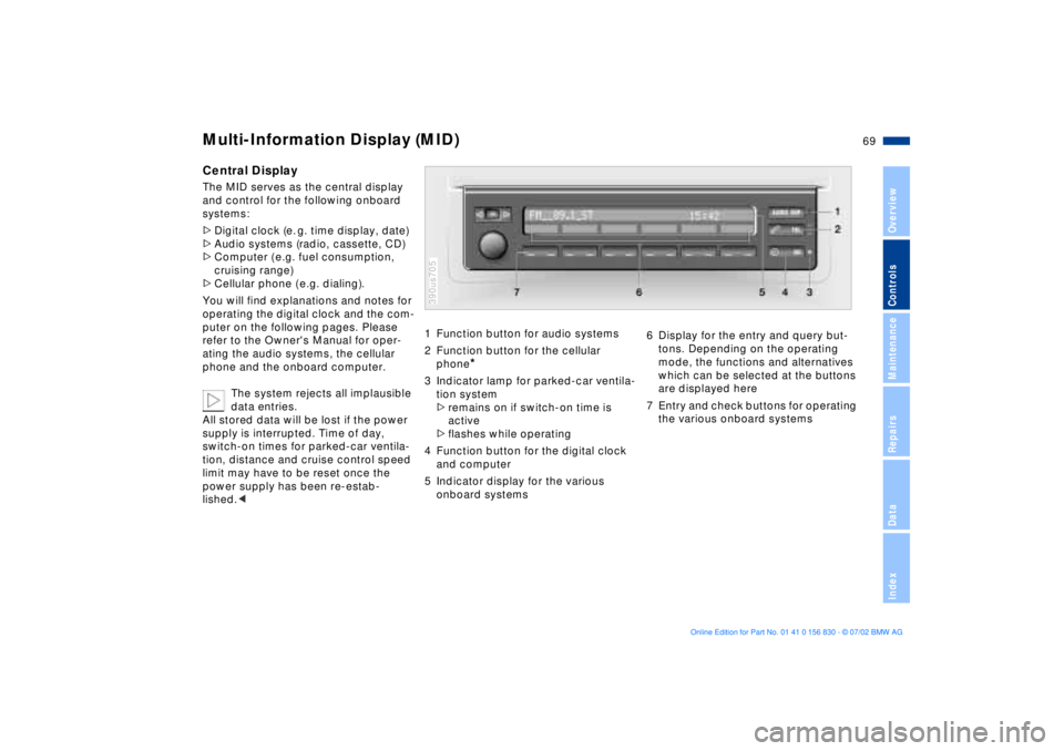BMW M5 SEDAN 2003 Repair Manual 69n
OverviewControlsMaintenanceRepairsDataIndex
Multi-Information Display (MID)Central DisplayThe MID serves as the central display
and control for the following onboard
systems:
>Digital clock (e. BMW M5 SEDAN 2003 Repair Manual 69n
OverviewControlsMaintenanceRepairsDataIndex
Multi-Information Display (MID)Central DisplayThe MID serves as the central display
and control for the following onboard
systems:
>Digital clock (e.