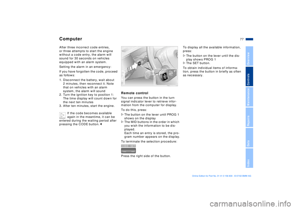 BMW M5 SEDAN 2003  Owners Manual 77n
OverviewControlsMaintenanceRepairsDataIndex
ComputerAfter three incorrect code entries, 
or three attempts to start the engine 
without a code entry, the alarm will 
sound for 30 seconds on vehicl