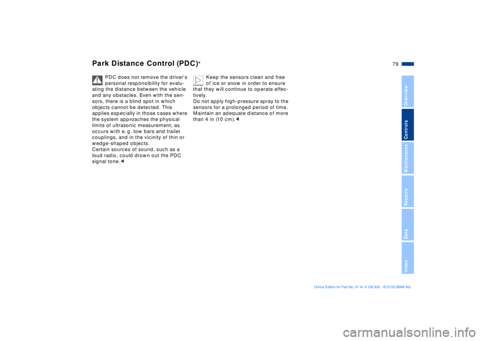 BMW M5 SEDAN 2003  Owners Manual 79n
OverviewControlsMaintenanceRepairsDataIndex
Park Distance Control (PDC)
*
PDC does not remove the drivers 
personal responsibility for evalu-
ating the distance between the vehicle 
and any obsta