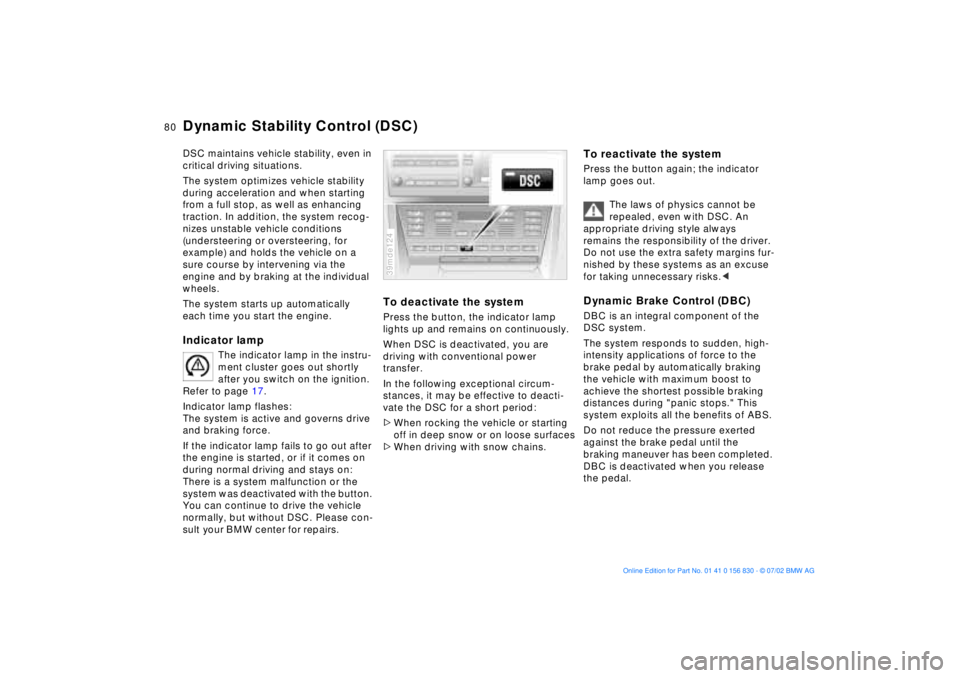 BMW M5 SEDAN 2003  Owners Manual 80n
Dynamic Stability Control (DSC)DSC maintains vehicle stability, even in 
critical driving situations. 
The system optimizes vehicle stability 
during acceleration and when starting 
from a full st