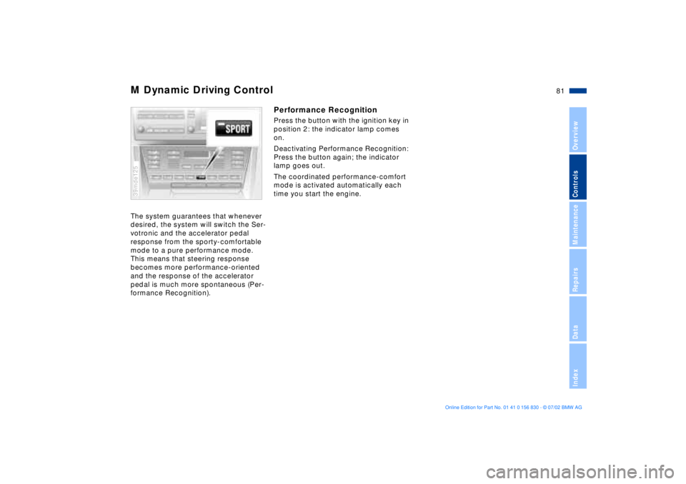 BMW M5 SEDAN 2003 Manual Online 81n
OverviewControlsMaintenanceRepairsDataIndex
M Dynamic Driving ControlThe system guarantees that whenever 
desired, the system will switch the Ser-
votronic and the accelerator pedal 
response from
