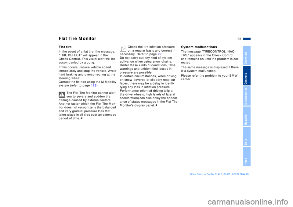 BMW M5 SEDAN 2003 Manual Online 83n
OverviewControlsMaintenanceRepairsDataIndex
Flat Tire MonitorFlat tireIn the event of a flat tire, the message, 
"TIRE DEFECT" will appear in the 
Check Control. This visual alert will be 
accompa