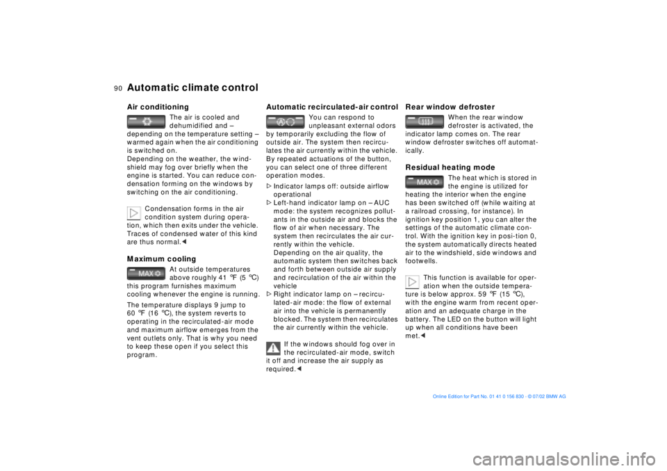 BMW M5 SEDAN 2003 Manual Online 90n
Automatic climate control Air conditioning
The air is cooled and 
dehumidified and Ð 
depending on the temperature setting Ð 
warmed again when the air conditioning 
is switched on.
Depending on