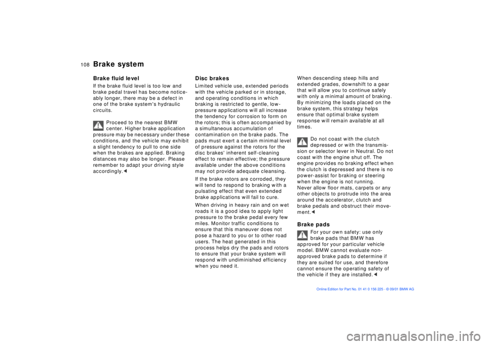 BMW M5 SEDAN 2002  Owners Manual 108n
Brake systemBrake fluid level If the brake fluid level is too low and 
brake pedal travel has become notice-
ably longer, there may be a defect in 
one of the brake systems hydraulic 
circuits.
