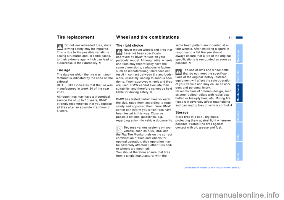BMW M5 SEDAN 2002  Owners Manual 111n
OverviewControlsMaintenanceRepairsDataIndex
Tire replacement Wheel and tire combinations
Do not use retreaded tires, since 
driving safety may be impaired. 
This is due to the possible variations