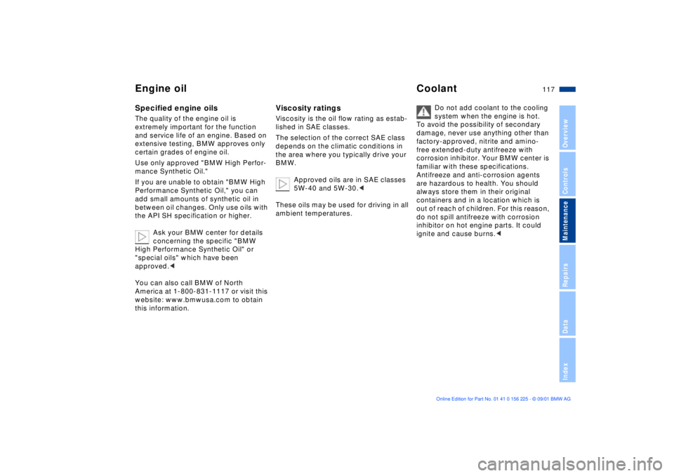 BMW M5 SEDAN 2002  Owners Manual 117n
OverviewControlsMaintenanceRepairsDataIndex
Engine oil CoolantSpecified engine oils The quality of the engine oil is 
extremely important for the function 
and service life of an engine. Based on