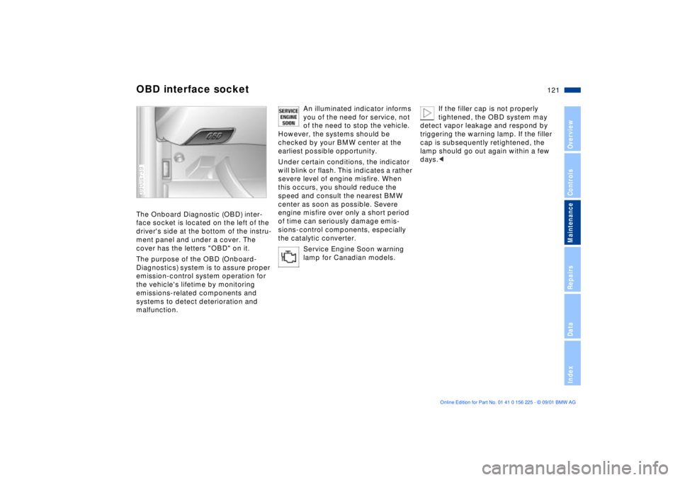 BMW M5 SEDAN 2002 Owners Manual 121n
OverviewControlsMaintenanceRepairsDataIndex
OBD interface socketThe Onboard Diagnostic (OBD) inter-
face socket is located on the left of the
drivers side at the bottom of the instru-
ment pane BMW M5 SEDAN 2002 Owners Manual 121n
OverviewControlsMaintenanceRepairsDataIndex
OBD interface socketThe Onboard Diagnostic (OBD) inter-
face socket is located on the left of the
drivers side at the bottom of the instru-
ment pane
