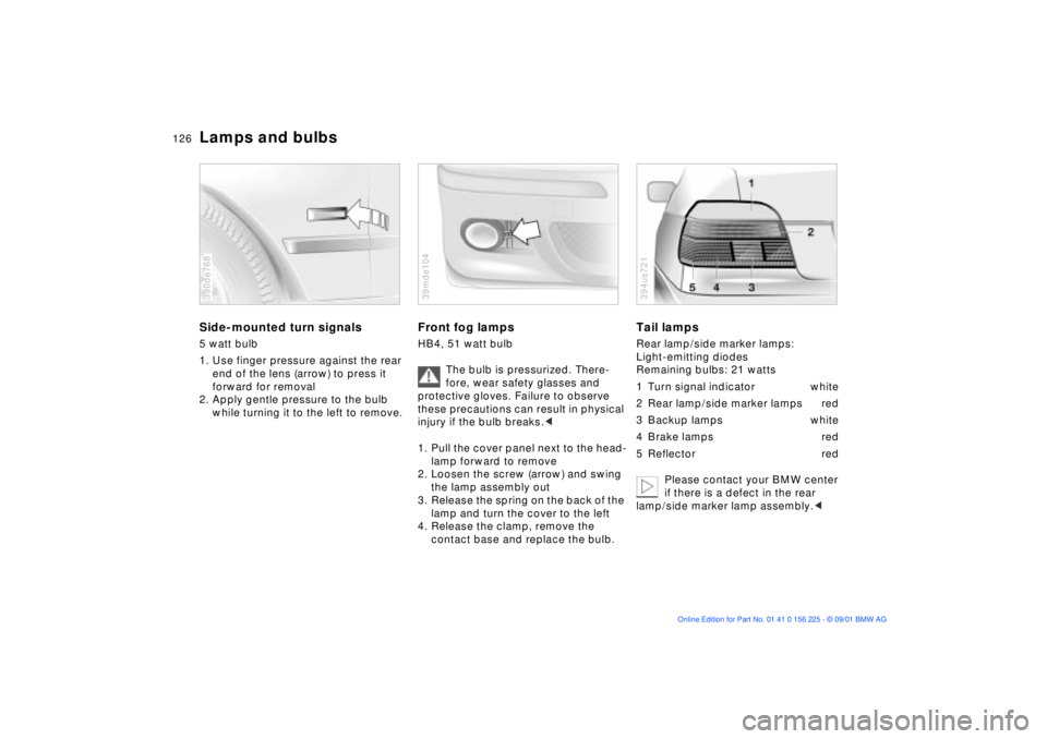 BMW M5 SEDAN 2002 Owners Manual 126n
Lamps and bulbsSide-mounted turn signals5 watt bulb
1. Use finger pressure against the rear
end of the lens (arrow) to press it
forward for removal
2. Apply gentle pressure to the bulb
while t BMW M5 SEDAN 2002 Owners Manual 126n
Lamps and bulbsSide-mounted turn signals5 watt bulb
1. Use finger pressure against the rear
end of the lens (arrow) to press it
forward for removal
2. Apply gentle pressure to the bulb
while t