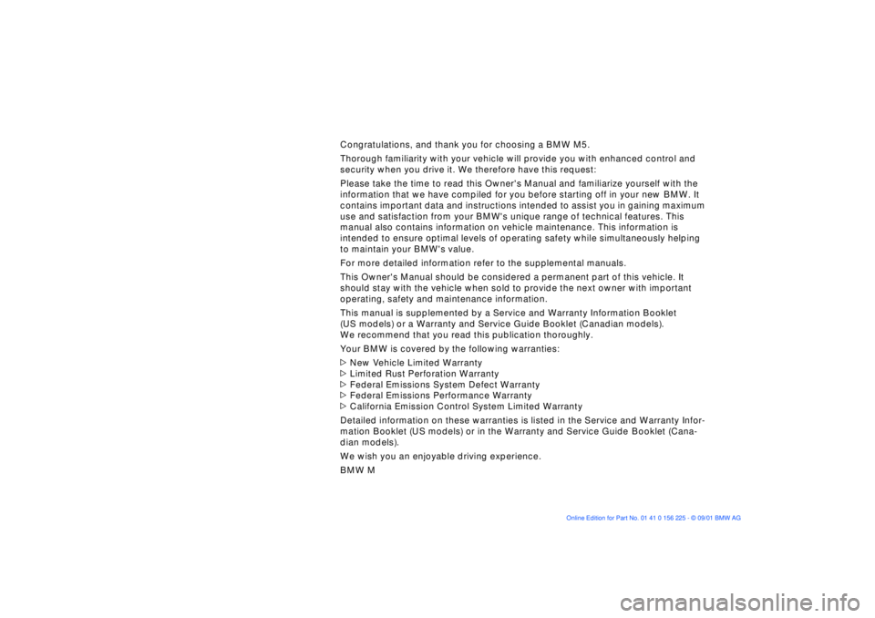 BMW M5 SEDAN 2002  Owners Manual  
Congratulations, and thank you for choosing a BMW M5.
Thorough familiarity with your vehicle will provide you with enhanced control and 
security when you drive it. We therefore have this request:
P