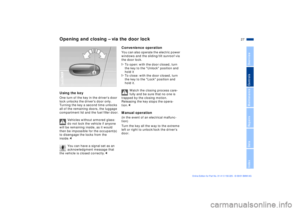 BMW M5 SEDAN 2002 Owners Manual 27n
OverviewControlsMaintenanceRepairsDataIndex
Opening and closing Ð via the door lockUsing the key One turn of the key in the drivers door
lock unlocks the drivers door only.
Turning the key a BMW M5 SEDAN 2002 Owners Manual 27n
OverviewControlsMaintenanceRepairsDataIndex
Opening and closing Ð via the door lockUsing the key One turn of the key in the drivers door
lock unlocks the drivers door only.
Turning the key a